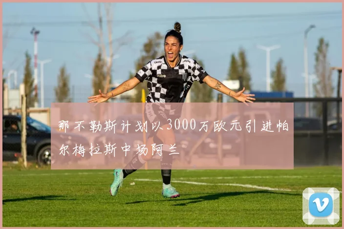 那不勒斯计划以3000万欧元引进帕尔梅拉斯中场阿兰