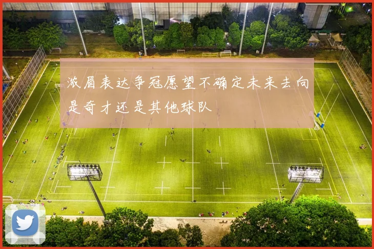 浓眉表达争冠愿望不确定未来去向是奇才还是其他球队