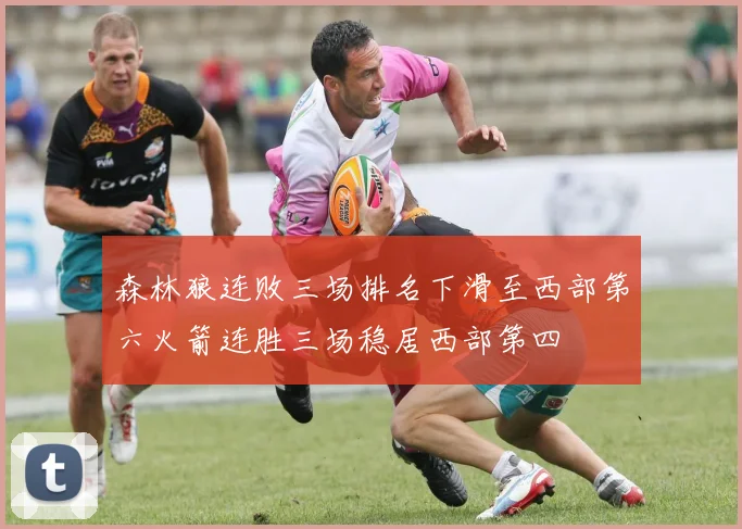 森林狼连败三场排名下滑至西部第六火箭连胜三场稳居西部第四