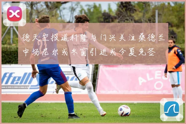 德天空报道科隆与门兴关注桑德兰中场尼尔或冬窗引进或今夏免签